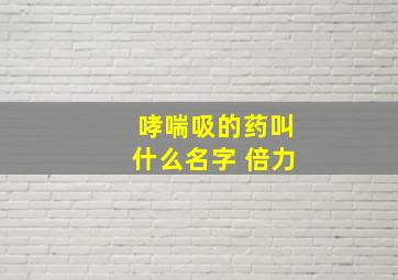 哮喘吸的药叫什么名字 倍力